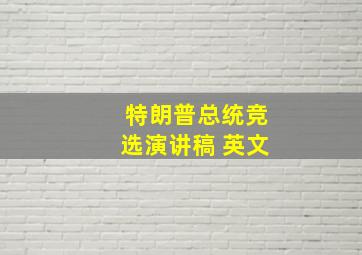 特朗普总统竞选演讲稿 英文